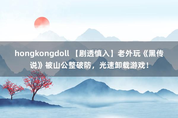 hongkongdoll 【剧透慎入】老外玩《黑传说》被山公整破防，光速卸载游戏！