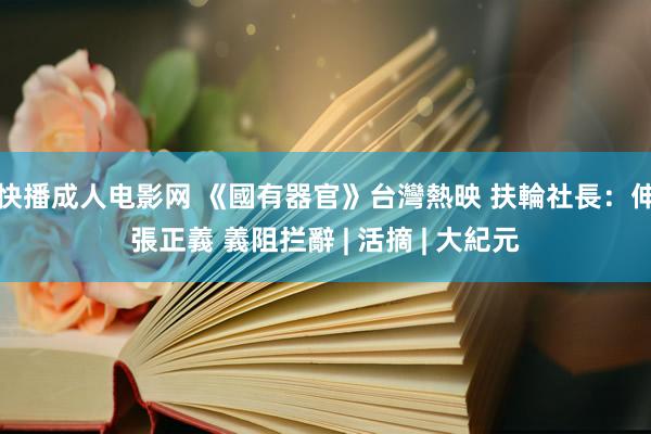 快播成人电影网 《國有器官》台灣熱映 扶輪社長：伸張正義 義阻拦辭 | 活摘 | 大紀元