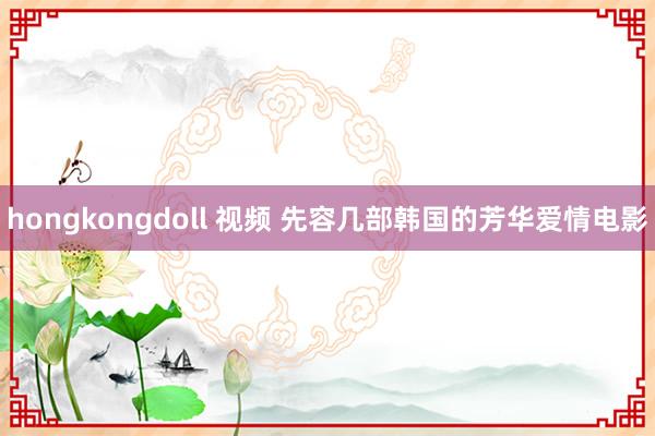 hongkongdoll 视频 先容几部韩国的芳华爱情电影