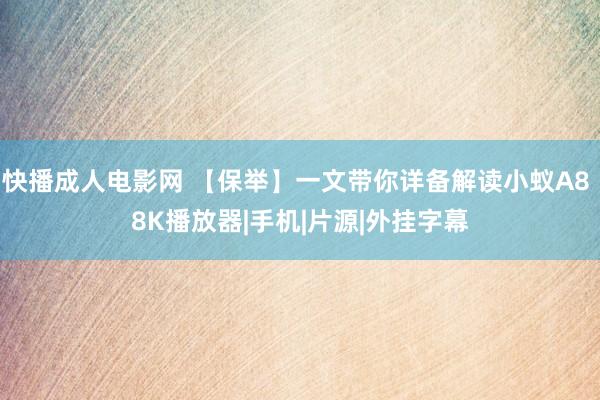 快播成人电影网 【保举】一文带你详备解读小蚁A8 8K播放器|手机|片源|外挂字幕